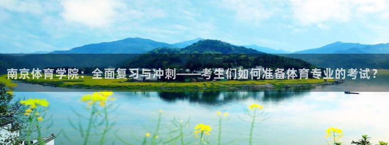南京体育学院：全面复习与冲刺——考生们如何准备体育专业的考试？