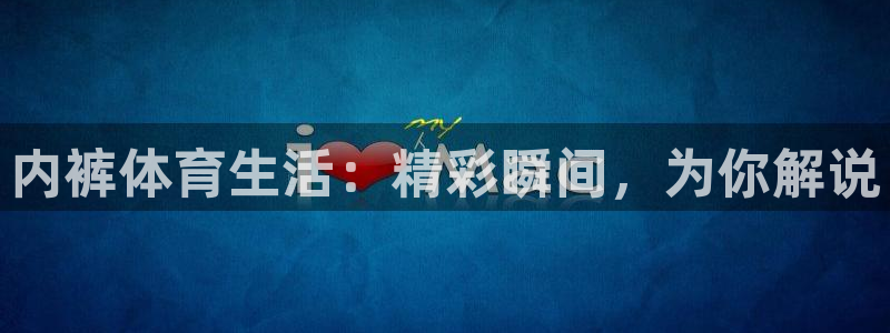 内裤体育生活：精彩瞬间，为你解说
