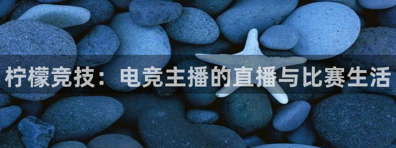 柠檬竞技：电竞主播的直播与比赛生活