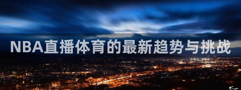 NBA直播体育的最新趋势与挑战