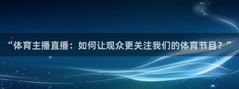 “体育主播直播：如何让观众更关注我们的体育节目？”