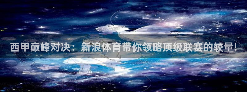 西甲巅峰对决：新浪体育带你领略顶级联赛的较量!