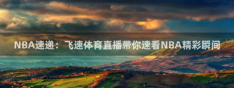 NBA速递：飞速体育直播带你速看NBA精彩瞬间