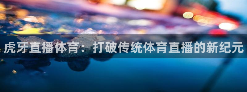 虎牙直播体育：打破传统体育直播的新纪元