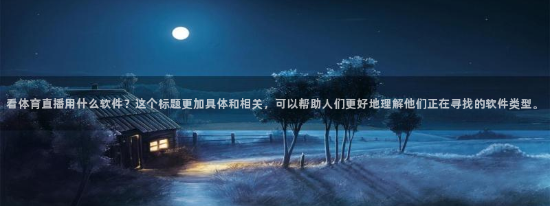 看体育直播用什么软件？这个标题更加具体和相关，可以帮助人们更好地理解他们正在寻找的软件类型。