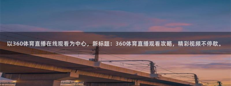 以360体育直播在线观看为中心，新标题：360体育直播观看攻略，精彩视频不停歇。