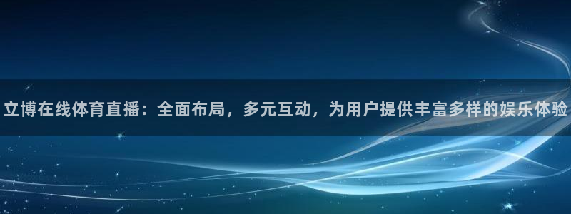 立博在线体育直播：全面布局，多元互动，为用户提供丰富多样的娱乐体验