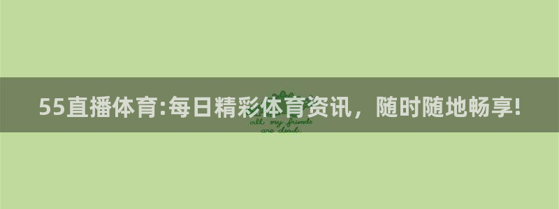 55直播体育:每日精彩体育资讯，随时随地畅享!