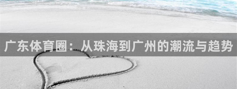 广东体育圈：从珠海到广州的潮流与趋势