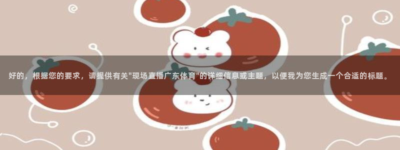 好的，根据您的要求，请提供有关\
